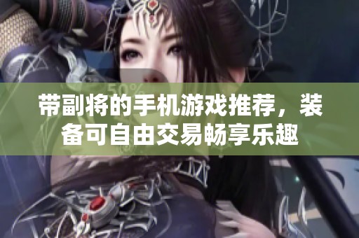带副将的手机游戏推荐，装备可自由交易畅享乐趣