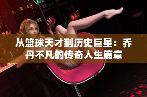 从篮球天才到历史巨星：乔丹不凡的传奇人生篇章