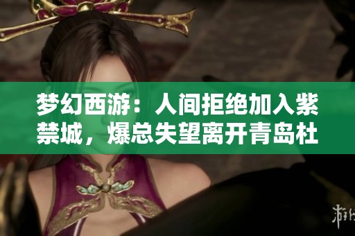 梦幻西游：人间拒绝加入紫禁城，爆总失望离开青岛杜美新游之旅