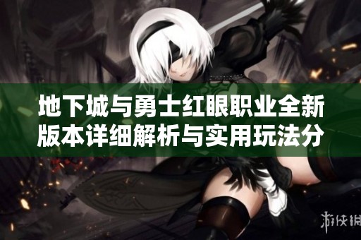 地下城与勇士红眼职业全新版本详细解析与实用玩法分享