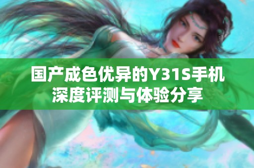 国产成色优异的Y31S手机深度评测与体验分享
