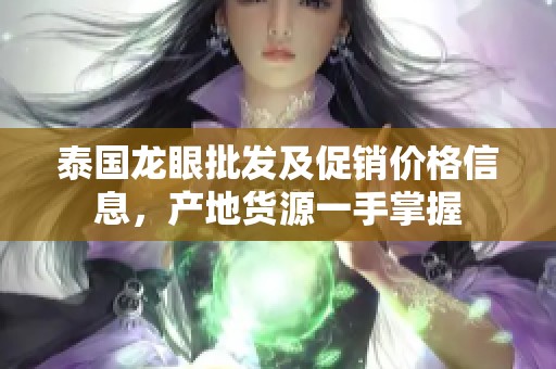 泰国龙眼批发及促销价格信息，产地货源一手掌握