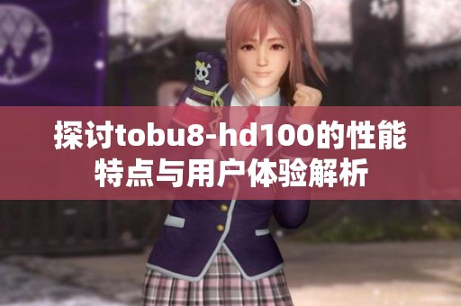 探讨tobu8-hd100的性能特点与用户体验解析