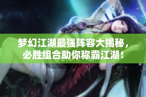梦幻江湖最强阵容大揭秘，必胜组合助你称霸江湖！