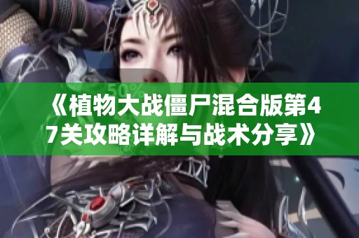 《植物大战僵尸混合版第47关攻略详解与战术分享》