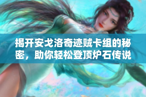 揭开安戈洛奇迹贼卡组的秘密，助你轻松登顶炉石传说！