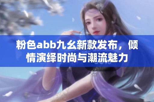 粉色abb九幺新款发布，倾情演绎时尚与潮流魅力