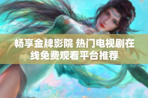 畅享金牌影院 热门电视剧在线免费观看平台推荐