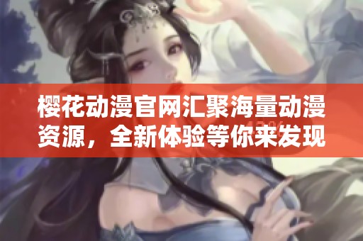 樱花动漫官网汇聚海量动漫资源，全新体验等你来发现