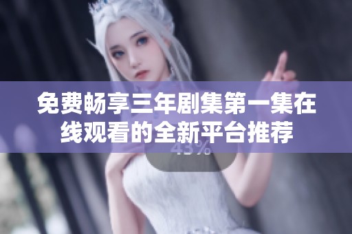 免费畅享三年剧集第一集在线观看的全新平台推荐