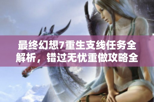 最终幻想7重生支线任务全解析，错过无忧重做攻略全面揭秘