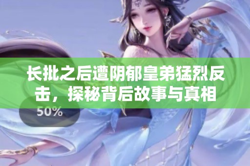 长批之后遭阴郁皇弟猛烈反击，探秘背后故事与真相