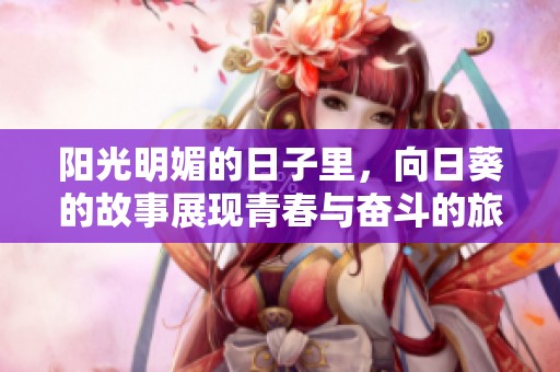 阳光明媚的日子里，向日葵的故事展现青春与奋斗的旅程
