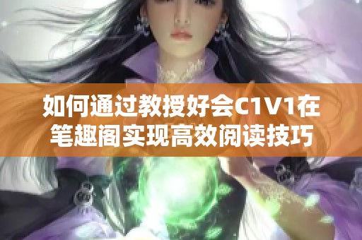 如何通过教授好会C1V1在笔趣阁实现高效阅读技巧