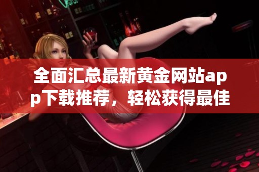 全面汇总最新黄金网站app下载推荐，轻松获得最佳投资体验