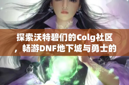 探索沃特碧们的Colg社区，畅游DNF地下城与勇士的精彩世界