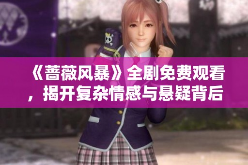 《蔷薇风暴》全剧免费观看，揭开复杂情感与悬疑背后的真相