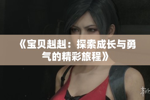 《宝贝赳赳：探索成长与勇气的精彩旅程》