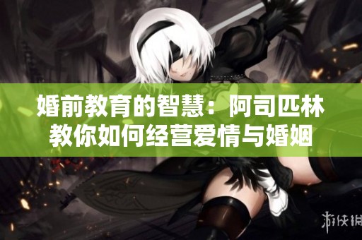 婚前教育的智慧：阿司匹林教你如何经营爱情与婚姻