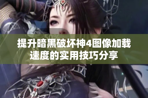 提升暗黑破坏神4图像加载速度的实用技巧分享