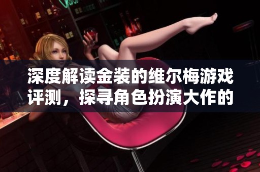 深度解读金装的维尔梅游戏评测，探寻角色扮演大作的独特魅力与亮点