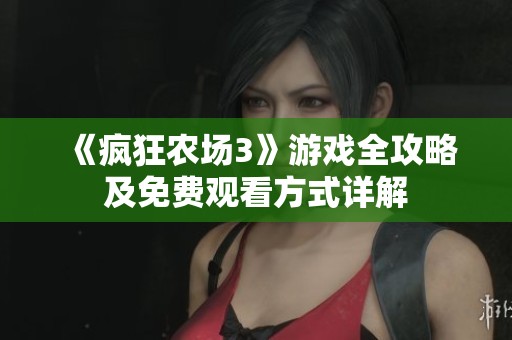 《疯狂农场3》游戏全攻略及免费观看方式详解