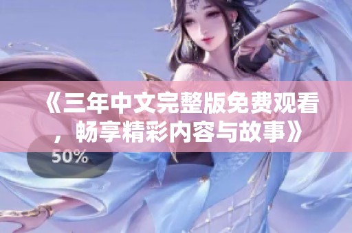 《三年中文完整版免费观看，畅享精彩内容与故事》