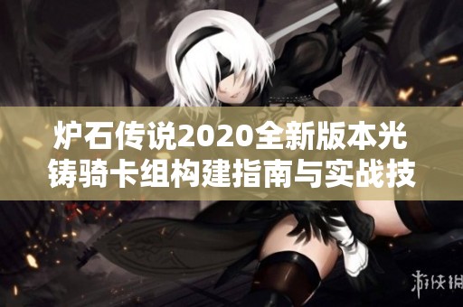 炉石传说2020全新版本光铸骑卡组构建指南与实战技巧分享