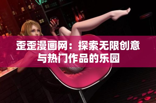 歪歪漫画网：探索无限创意与热门作品的乐园
