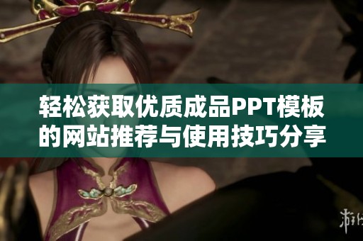 轻松获取优质成品PPT模板的网站推荐与使用技巧分享