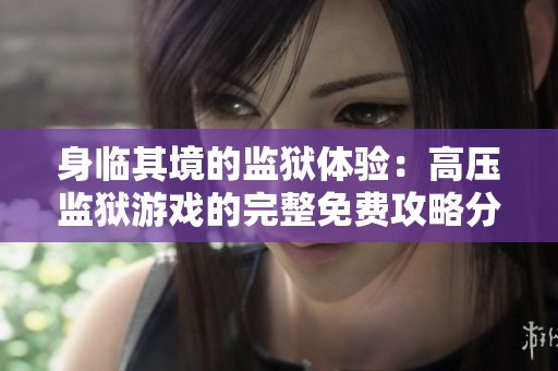 身临其境的监狱体验：高压监狱游戏的完整免费攻略分享