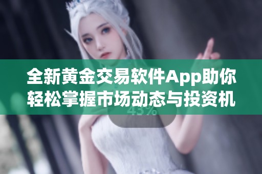 全新黄金交易软件App助你轻松掌握市场动态与投资机会