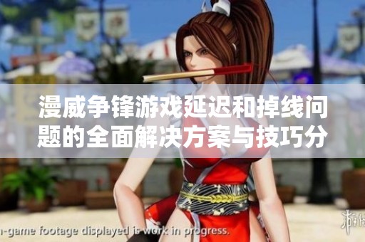 漫威争锋游戏延迟和掉线问题的全面解决方案与技巧分享