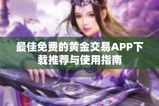 最佳免费的黄金交易APP下载推荐与使用指南