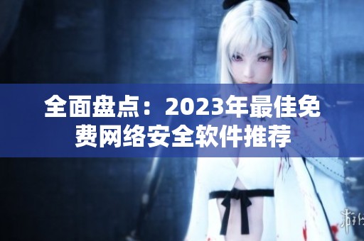 全面盘点：2023年最佳免费网络安全软件推荐