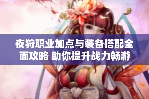 夜狩职业加点与装备搭配全面攻略 助你提升战力畅游镇魔曲手游