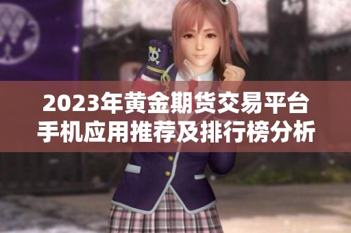 2023年黄金期货交易平台手机应用推荐及排行榜分析