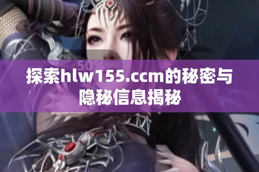 探索hlw155.ccm的秘密与隐秘信息揭秘