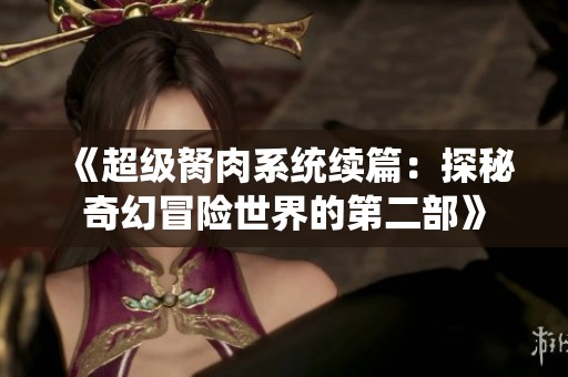 《超级胬肉系统续篇：探秘奇幻冒险世界的第二部》