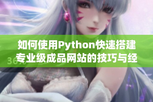 如何使用Python快速搭建专业级成品网站的技巧与经验分享