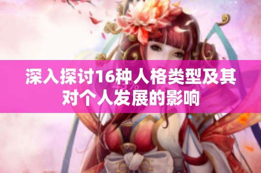 深入探讨16种人格类型及其对个人发展的影响