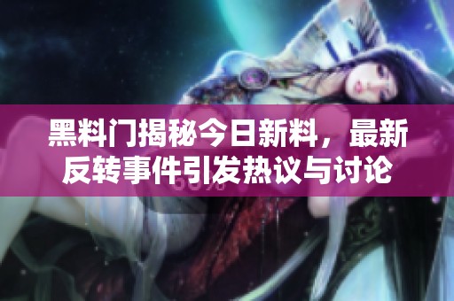 黑料门揭秘今日新料，最新反转事件引发热议与讨论
