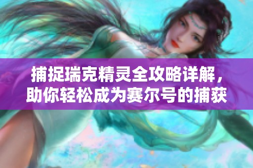 捕捉瑞克精灵全攻略详解，助你轻松成为赛尔号的捕获大师