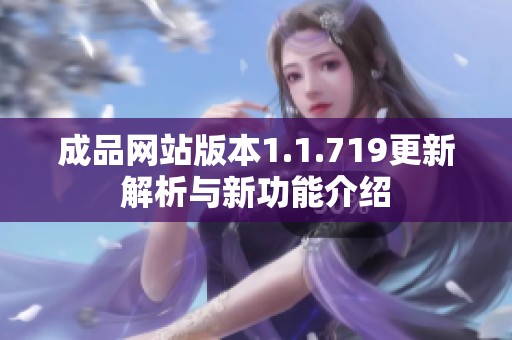 成品网站版本1.1.719更新解析与新功能介绍