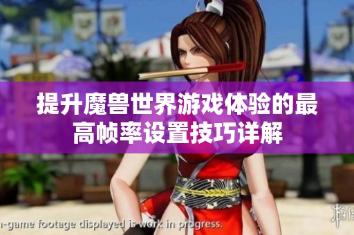 提升魔兽世界游戏体验的最高帧率设置技巧详解