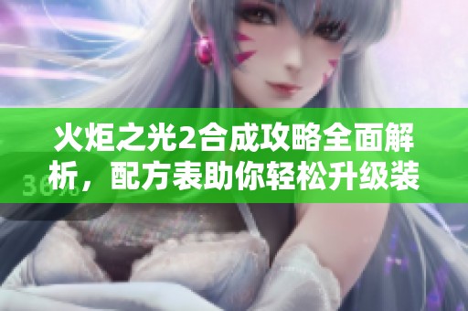 火炬之光2合成攻略全面解析，配方表助你轻松升级装备