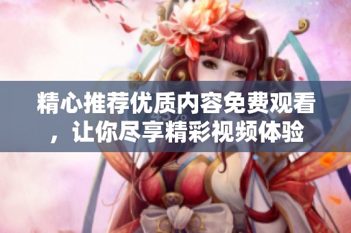 精心推荐优质内容免费观看，让你尽享精彩视频体验
