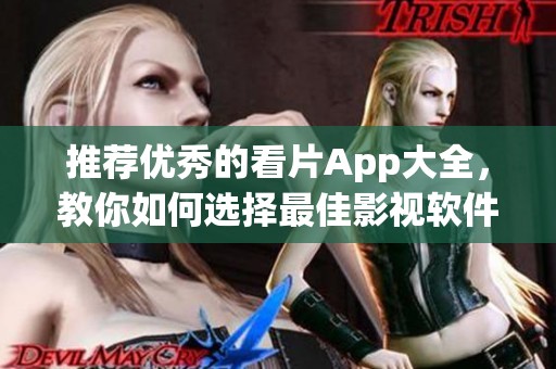 推荐优秀的看片App大全，教你如何选择最佳影视软件