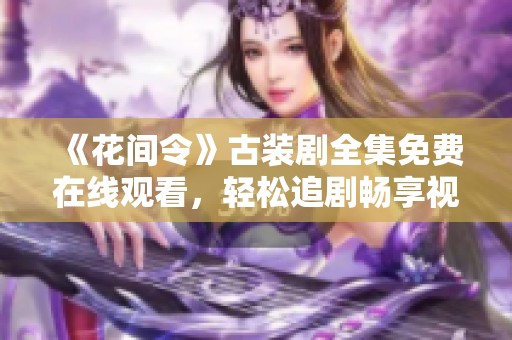 《花间令》古装剧全集免费在线观看，轻松追剧畅享视觉盛宴