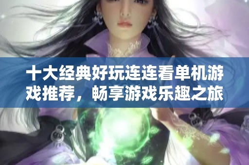 十大经典好玩连连看单机游戏推荐，畅享游戏乐趣之旅